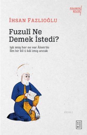 Fuzulî Ne Demek İstedi?; Işk imiş her ne var Âlem de / İlm bir kîl ü kâl imiş Ancak