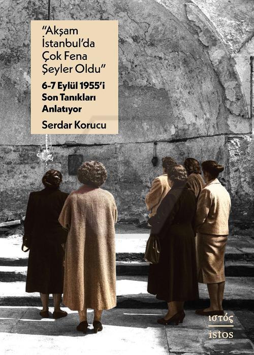 “Akşam İstanbul’da Çok Fena Şeyler Oldu” – 6-7 Eylu¨l 1955’i Son Tanıkları Anlatıyor