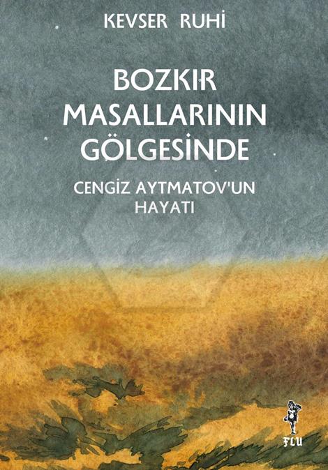 Bozkır Masallarının Gölgesinde - Cengiz Aytmatov’un Hayatı