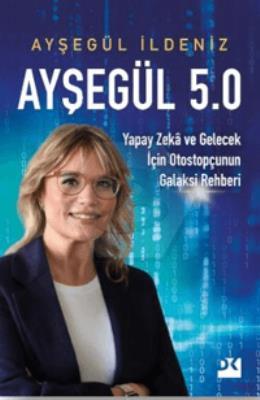 Ayşegül 5.0 Yapay Zekâ ve Gelecek İçin Otostopçunun Galaksi Rehberi