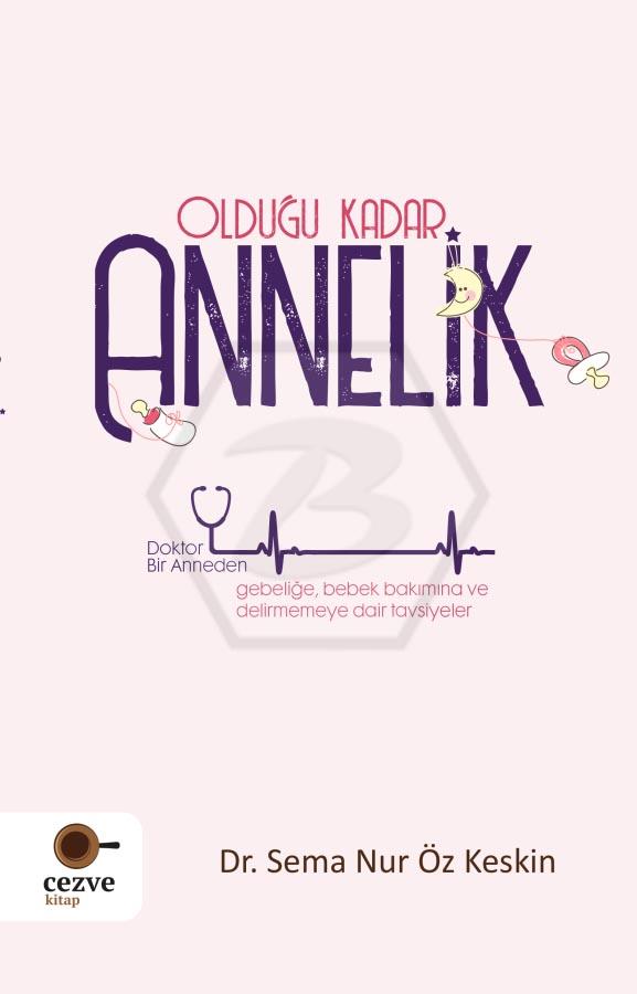 Olduğu Kadar Annelik - Doktor Bir Anneden Gebeliğe Bebek Bakımına ve Delirmemeye Dair Tavsiyeler