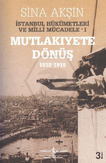 İstanbul Hükümetleri ve Milli Mücadele Cilt: 1 Mutlakiyete Dönüş (1918-1919)